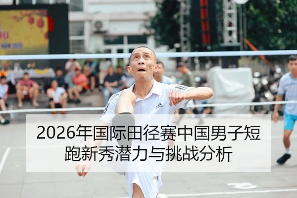2026年国际田径赛中国男子短跑新秀潜力与挑战分析