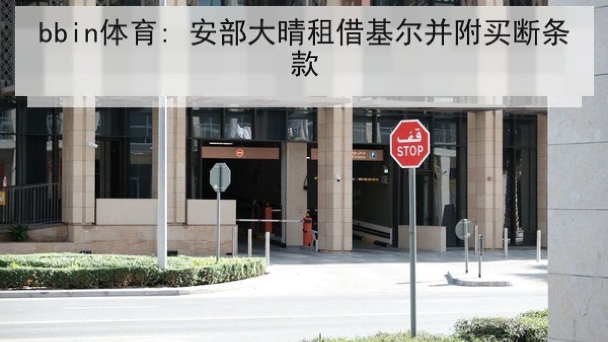 bbin体育: 安部大晴租借基尔并附买断条款 bbin体育: 安部大晴租借基尔并附买断条款