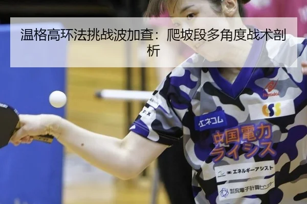 温格高环法挑战波加查：爬坡段多角度战术剖析