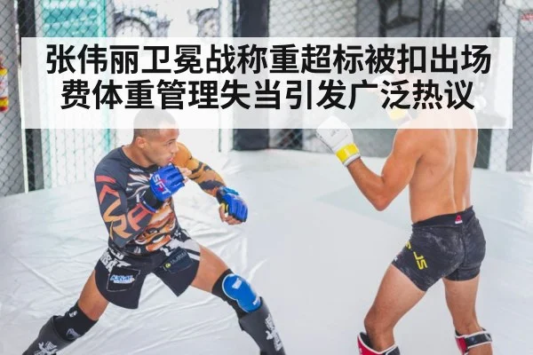 张伟丽卫冕战称重超标被扣出场费体重管理失当引发广泛热议