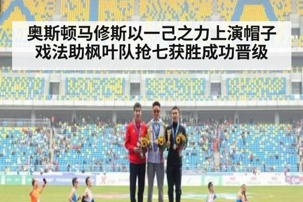 奥斯顿马修斯以一己之力上演帽子戏法助枫叶队抢七获胜成功晋级